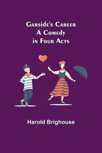 Cover image for Garside's Career: A Comedy in Four Acts