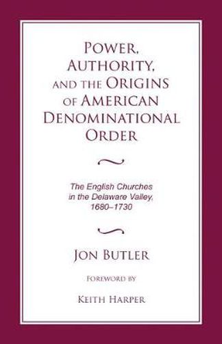 Cover image for Power, Authority, and the Origins of American Denominational Order: The English Churches in the Delaware Valley, 1680-1730