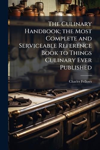 Cover image for The Culinary Handbook; The Most Complete and Serviceable Reference Book to Things Culinary Ever Published