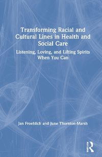 Cover image for Transforming Racial and Cultural Lines in Health and Social Care: Listening, Loving, and Lifting Spirits When You Can