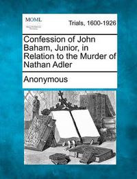 Cover image for Confession of John Baham, Junior, in Relation to the Murder of Nathan Adler