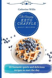 Cover image for The Amazing Keto Chaffle Daily Recipes: 50 Tasty Keto Chaffle Recipes to Boost Your Metabolism and Enjoy Relaxing Moments