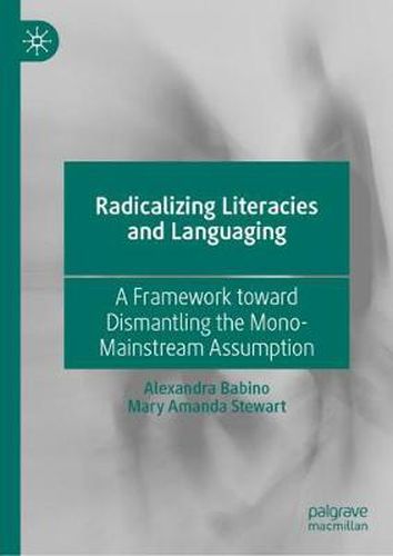 Radicalizing  Literacies and Languaging: A Framework toward Dismantling the Mono-Mainstream Assumption