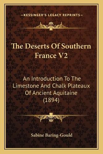 Cover image for The Deserts of Southern France V2: An Introduction to the Limestone and Chalk Plateaux of Ancient Aquitaine (1894)