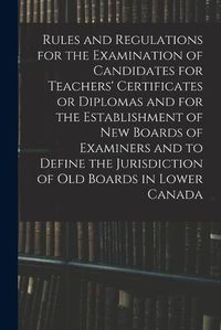 Cover image for Rules and Regulations for the Examination of Candidates for Teachers' Certificates or Diplomas and for the Establishment of New Boards of Examiners and to Define the Jurisdiction of Old Boards in Lower Canada [microform]