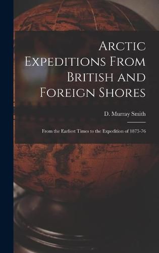 Arctic Expeditions From British and Foreign Shores [microform]: From the Earliest Times to the Expedition of 1875-76