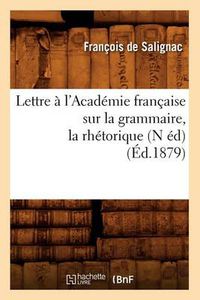 Cover image for Lettre A l'Academie Francaise Sur La Grammaire, La Rhetorique, (N Ed) (Ed.1879)