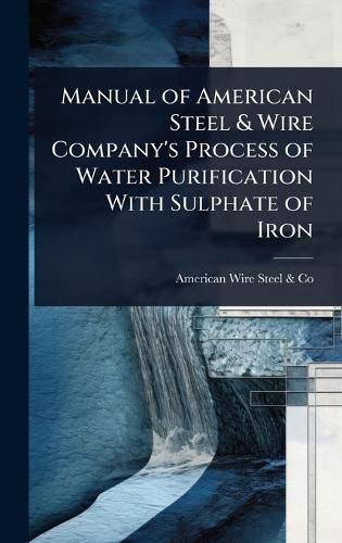 Cover image for Manual of American Steel & Wire Company's Process of Water Purification With Sulphate of Iron