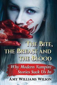 Cover image for The Bite, the Breast and the Blood: Why Modern Vampire Stories Suck Us In
