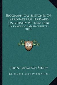 Cover image for Biographical Sketches of Graduates of Harvard University V1, 1642-1658: In Cambridge Massachusetts (1873)