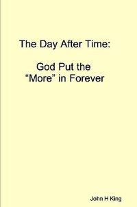 Cover image for The Day After Time: God Put The 'More' in Forever