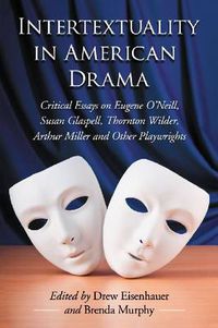 Cover image for Intertextuality in American Drama: Critical Essays on Eugene O'Neill, Susan Glaspell, Thornton Wilder, Arthur Miller and Other Playwrights