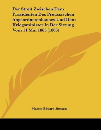 Der Streit Zwischen Dem Prasidenten Des Preussischen Abgeordnetenhauses Und Dem Kriegsminister in Der Sitzung Vom 11 Mai 1863 (1863)