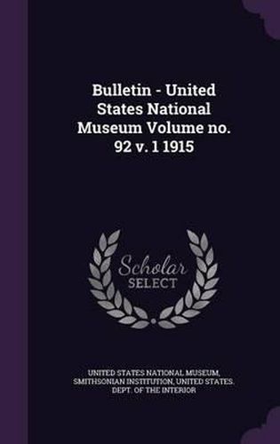 Bulletin - United States National Museum Volume No. 92 V. 1 1915