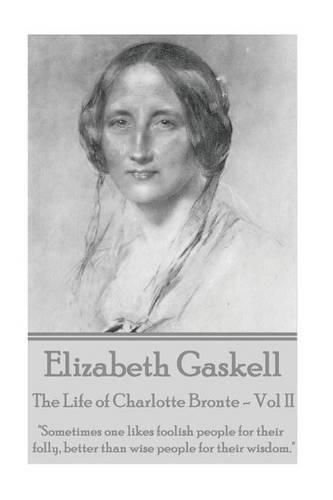 Cover image for Elizabeth Gaskell - The Life of Charlotte Bronte - Vol II: sometimes One Likes Foolish People for Their Folly, Better Than Wise People for Their Wisdom.