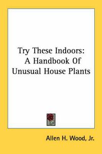 Cover image for Try These Indoors: A Handbook of Unusual House Plants