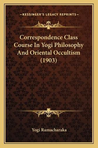 Cover image for Correspondence Class Course in Yogi Philosophy and Oriental Occultism (1903)