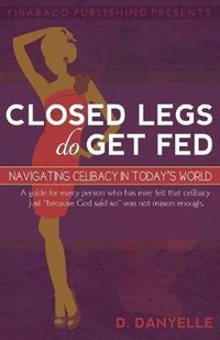 Cover image for Closed Legs Do Get Fed: Navigating Celibacy in Today's World