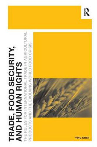 Cover image for Trade, Food Security, and Human Rights: The Rules for International Trade in Agricultural Products and the Evolving World Food Crisis