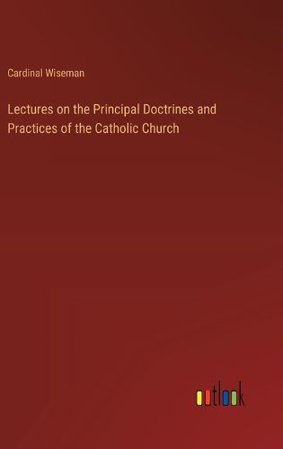 Cover image for Lectures on the Principal Doctrines and Practices of the Catholic Church