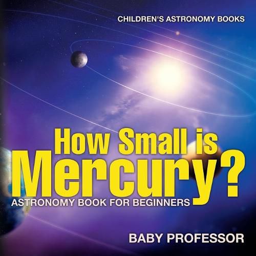 Cover image for How Small is Mercury? Astronomy Book for Beginners Children's Astronomy Books