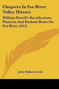 Cover image for Chapters in Fox River Valley History: William Powell's Recollections, Pioneers and Durham Boats on Fox River (1913)