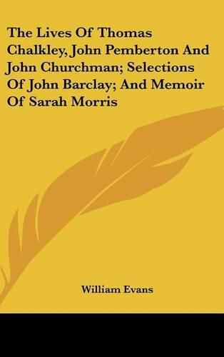 Cover image for The Lives of Thomas Chalkley, John Pemberton and John Churchman; Selections of John Barclay; And Memoir of Sarah Morris