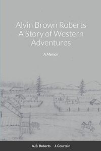 Cover image for Alvin Brown Roberts A Story of Western Adventures