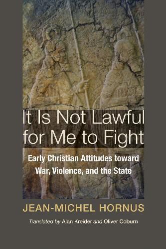 It Is Not Lawful for Me to Fight: Early Christian Attitudes Toward War, Violence, and the State