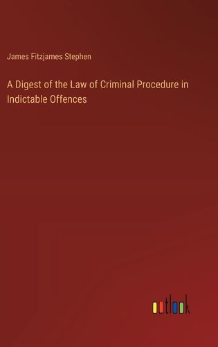 A Digest of the Law of Criminal Procedure in Indictable Offences