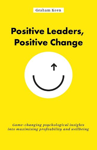 Cover image for Positive Leaders, Positive Change: Game-changing psychological insights into maximising profitability and wellbeing