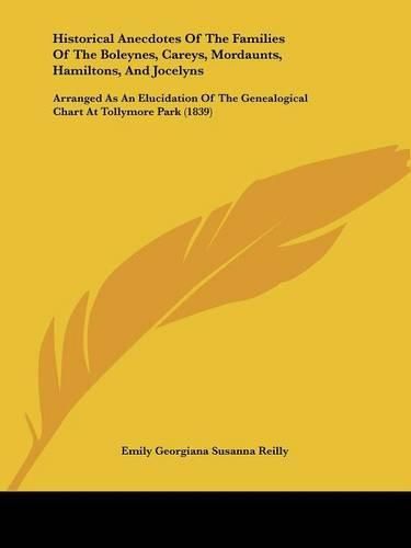 Cover image for Historical Anecdotes Of The Families Of The Boleynes, Careys, Mordaunts, Hamiltons, And Jocelyns: Arranged As An Elucidation Of The Genealogical Chart At Tollymore Park (1839)