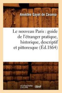 Cover image for Le Nouveau Paris: Guide de l'Etranger Pratique, Historique, Descriptif Et Pittoresque (Ed.1864)