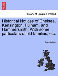 Cover image for Historical Notices of Chelsea, Kensington, Fulham, and Hammersmith. with Some Particulars of Old Families, Etc.