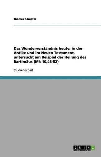 Cover image for Das Wunderverstandnis heute, in der Antike und im Neuen Testament, untersucht am Beispiel der Heilung des Bartimaus (Mk 10,46-52)