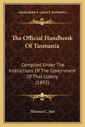 Cover image for The Official Handbook of Tasmania: Compiled Under the Instructions of the Government of That Colony (1892)