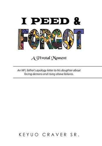 Cover image for I Peed & Forgot: An NFL father's apology letter to his daughter about facing demons and rising above failures.