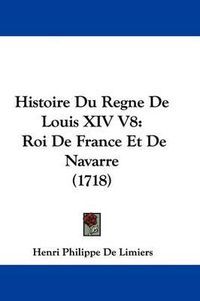 Cover image for Histoire Du Regne de Louis XIV V8: Roi de France Et de Navarre (1718)