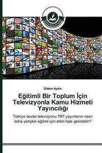 Cover image for E&#287;itimli Bir Toplum &#304;cin Televizyonla Kamu Hizmeti Yay&#305;nc&#305;l&#305;&#287;&#305;