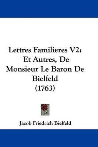 Lettres Familieres V2: Et Autres, De Monsieur Le Baron De Bielfeld (1763)