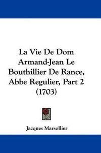 Cover image for La Vie De Dom Armand-Jean Le Bouthillier De Rance, Abbe Regulier, Part 2 (1703)
