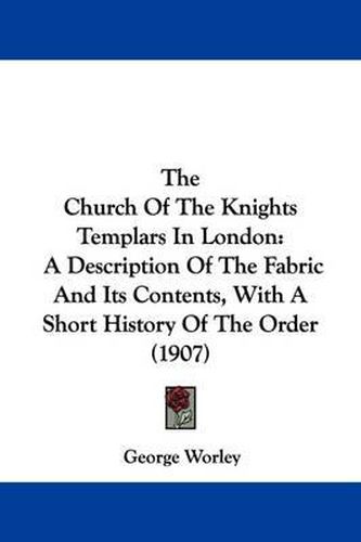 Cover image for The Church of the Knights Templars in London: A Description of the Fabric and Its Contents, with a Short History of the Order (1907)