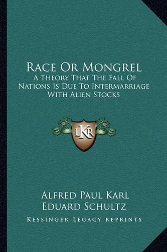 Race or Mongrel: A Theory That the Fall of Nations Is Due to Intermarriage with Alien Stocks