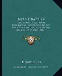 Cover image for Infant Baptism: The Means of National Reformation According to the Doctrine and Discipline of the Established Church (1841)