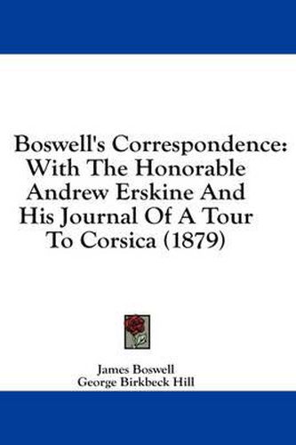 Boswell's Correspondence: With the Honorable Andrew Erskine and His Journal of a Tour to Corsica (1879)