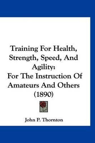 Cover image for Training for Health, Strength, Speed, and Agility: For the Instruction of Amateurs and Others (1890)