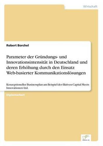 Cover image for Parameter der Grundungs- und Innovationsintensitat in Deutschland und deren Erhoehung durch den Einsatz Web-basierter Kommunikationsloesungen: Konzeptioneller Businessplan am Beispiel der fiktiven Capital Meets Innovationen Ltd.