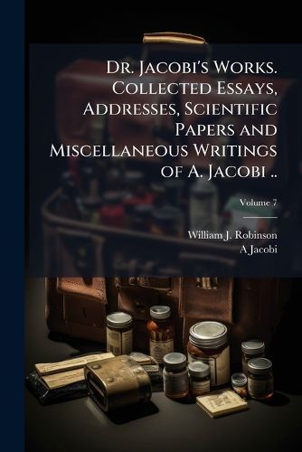 Cover image for Dr. Jacobi's Works. Collected Essays, Addresses, Scientific Papers and Miscellaneous Writings of A. Jacobi ..