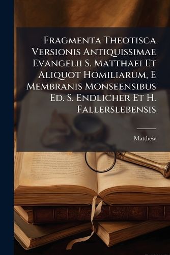 Cover image for Fragmenta Theotisca Versionis Antiquissimae Evangelii S. Matthaei Et Aliquot Homiliarum, E Membranis Monseensibus Ed. S. Endlicher Et H. Fallerslebensis
