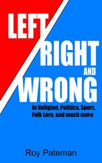 Cover image for Left, Right and Wrong: In Religion, Politics, Sport, Folk Lore, and Much More